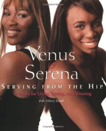 Venus and Serena: Serving From The Hip: 10 Rules for Living, Loving, and Winning - Serena Williams Author, Hilary Beard Author, Venus Williams