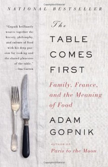 The Table Comes First: Family, France, and the Meaning of Food - Adam Gopnik