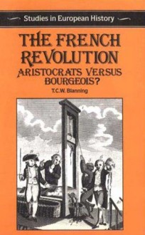 The French Revolution: Aristocrats Versus Bourgeois? - Timothy C.W. Blanning