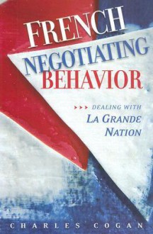 French Negotiating Behavior: Dealing with La Grande Nation - Charles G. Cogan