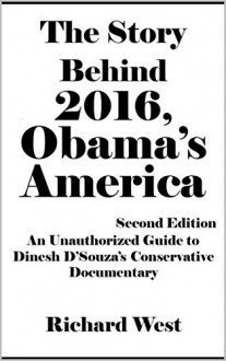 The Story Behind 2016, Obama's America: An Unauthorized Guide to Dinesh D'Souza's Conservative Documentary [Article, Second Edition] - Richard West