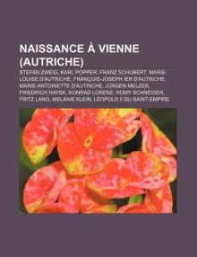 Naissance à Vienne (Autriche): Stefan Zweig, Karl Popper, Franz Schubert, Marie Louise D'autriche, François Joseph Ier D'autriche (French Edition) - Livres Groupe