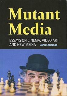 Mutant Media: Essays On Cinema, Video Art And New Media - John Conomos