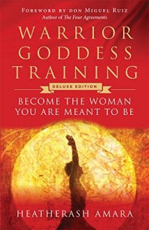 Warrior Goddess Training: Become the Woman You Are Meant to Be - HeatherAsh Amara, don Miguel Ruiz