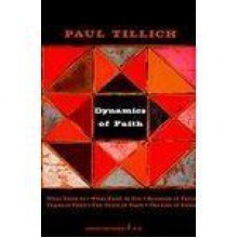 Dynamics of Faith: What Faith Is, What Faith is Not, Symbols of Faith, Types of Faith, The Truth of Faith, The Life of Faith - Paul Tillich