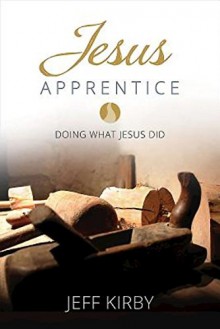 Jesus Apprentice: Doing What Jesus Did - Jeff Kirby