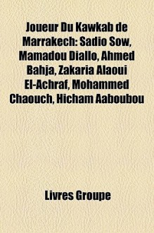 Joueur du Kawkab de Marrakech: Sadio Sow, Mamadou Diallo, Ahmed Bahja, Zakaria Alaoui el-Achraf, Mohammed Chaouch, Hicham Aaboubou - Livres Groupe