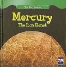 Mercury: The Iron Planet (Our Solar System) - Lincoln James