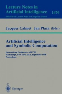 Artificial Intelligence and Symbolic Computation: International Conference AISC'98, Plattsburgh, New York, USA, September 16-18, 1998, Proceedings (Lecture ... / Lecture Notes in Artificial Intelligence) - Jacques Calmet, Jan Plaza