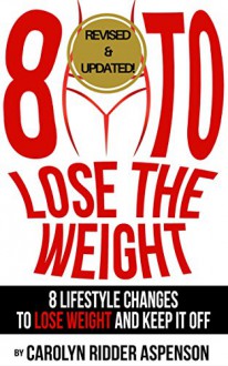 8 To Lose The Weight: Eight Lifestyle Changes to Lose Weight and Keep it Off - Carolyn Ridder Aspenson