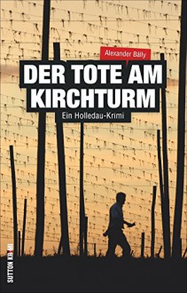 Ein Holledau-Krimi: Der Tote am Kirchturm - Der zweite Fall für Metzgermeister Ludwig Wimmer im ebenso spannenden wie humorvollen Regionalkrimi aus Bayern - Alexander Bálly