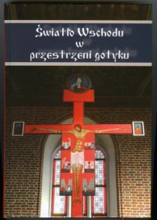 Światło Wschodu w przestrzeni gotyku - praca zbiorowa, Katarzyna Pasławska-Iwanczewska