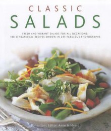 Classic Salads: Fresh and Vibrant Salads for All Occasions: 180 Sensational Recipes Shown in 245 Fabulous Photographs - Anne Hildyard