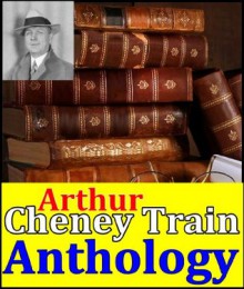 Arthur Cheney Train, Anthology (True Stories of Crime From the District, Tutt and Mr. Tutt, Mortmain, McAllister and His Double, The Confessions of Artemas Quibble, Attorney's Office and more) - Arthur Cheney Train