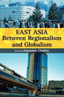 East Asia: Between Regionalism And Globalism - Gennady Chufrin, Chufrin Gennady