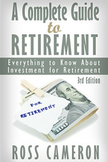 A Complete Guide to Retirement Saving and Investment: Everything to Know about Saving and Investment for Retirement (Retirement planning, retirement book, ... strategies, retirement for dummies) - Ross Cameron