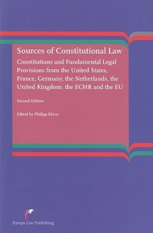 Sources of Constitutional Law: Constitutions and Fundamental Legal Provisions from the United States, France, Germany, the Netherlands, the United Kingdom, the ECHR and the EU - Philipp Kiiver