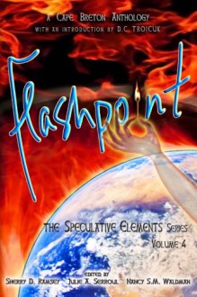 Flashpoint: The Speculative Elements (Volume 4) - Julie A Serroul, Larry A Gibbons, Donald Tyson, Stephen Fraser MacLean, Katrina Nicholson, Sherry D Ramsey, Nancy SM Waldman, Stephanie Snow, Patrick M Charron, Jenn Tubrett, Peter Andrew Smith, Bruce V Miller, Kerry Anne Fudge, Bridget Sprouls, Sue McKay Miller