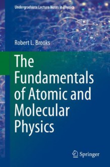 The Fundamentals of Atomic and Molecular Physics (Undergraduate Lecture Notes in Physics) - Robert L. Brooks