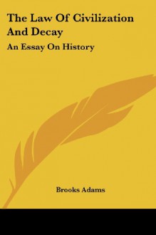 The Law of Civilization and Decay: An Essay on History - Brooks Adams