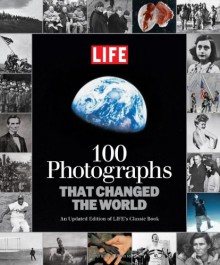 LIFE 100 Photographs that Changed the World: An Updated Edition of LIFE's Classic Book - Life Magazine