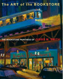 Art of the Bookstore, The: The Bookstore Paintings of Gibbs M Smith - Gibbs M. Smith