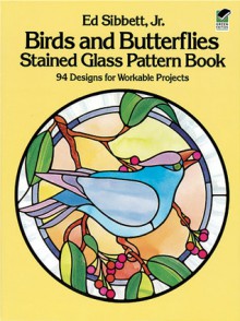 Birds and Butterflies Stained Glass Pattern Book - Ed Sibbett, Ed Sibbett