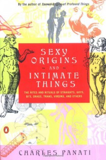 Sexy Origins and Intimate Things: The Rites and Rituals of Straights, Gays, Bis, Drags, Trans, Virgins, and Others - Charles Panati