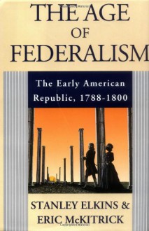 The Age of Federalism - The Early American Republic, 1788 - 1800 - Stanley Elkins