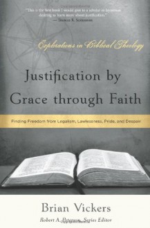 Justification by Grace Through Faith: Finding Freedom from Legalism, Lawlessness, Pride, and Despair - Brian Vickers