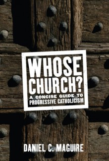 Whose Church?: A Concise Guide to Progressive Catholicism - Daniel C. Maguire