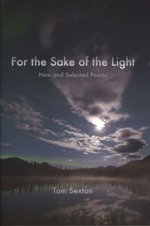 For the Sake of the Light: New and Selected Poems - Tom Sexton