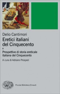 Eretici italiani del Cinquecento e Prospettive di storia ereticale italiana del Cinquecento - Delio Cantimori, Adriano Prosperi