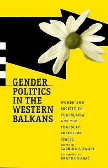 Gender Politics In The Western Balkans: Women And Society In Yugoslavia And The Yugoslav Successor States - Sabrina P. Ramet