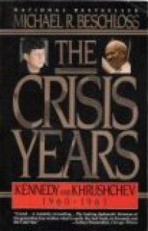 The Crisis Years: Kennedy & Krushchev 1960-63 - Michael R. Beschloss