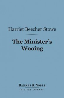 The Minister's Wooing (Barnes & Noble Digital Library) - Harriet Beecher Stowe