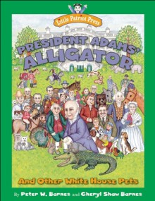 President Adams' Alligator: and Other White House Pets - Peter W. Barnes, Cheryl S. Barnes