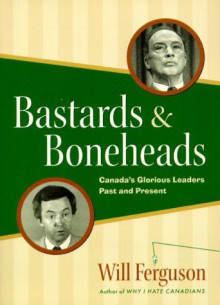 Bastards & Boneheads: Canada's Glorious Leaders, Past and Present - Will Ferguson