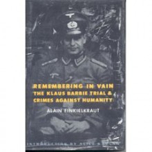 Remembering in Vain: The Klaus Barbie Trial and Crimes Against Humanity - Alain Finkielkraut, Roxanne Lapidus, Sima Godfrey