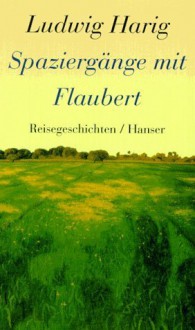 Spaziergänge mit Flaubert. Reisegeschichten - Ludwig Harig