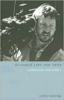 The Cinema of Lars Von Trier: Authenticity and Artifice - Caroline Bainbridge