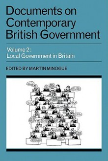 Documents on Contemporary British Government, Volume 2: Local Government in Britain - Martin Minogue