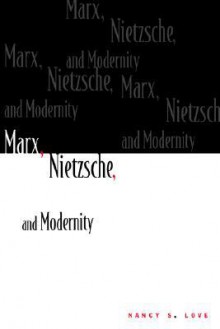 Marx, Nietzsche, and Modernity - Nancy S. Love