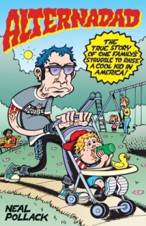 Alternadad: The True Story of One Family's Struggle to Raise a Cool Kid in America - Neal Pollack