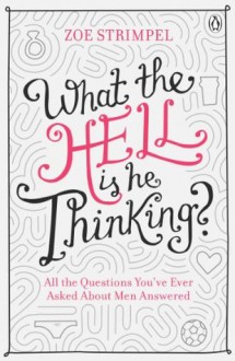 What the Hell is He Thinking?: All the Questions You've Ever Asked About Men Answered - Zoe Strimpel