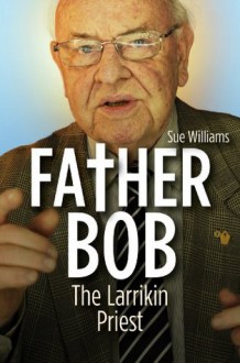 Father Bob: : The Larrikin Priest - Sue Williams