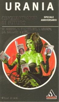 Cinquant'anni di futuro - Giuseppe Lippi, William Gibson, Arthur C. Clarke, Isaac Asimov, J.G. Ballard, Barry N. Malzberg, Valerio Evangelisti, Ian Watson, Greg Egan, Paolo Barbieri