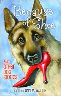 Because of Shoe and Other Dog Stories - Ann M. Martin, Pam Muñoz Ryan, Jon J. Muth, Aleksey Ivanov, Olga Ivanov, Thacher Hurd, Mark Teague, Wendy Orr, Margarita Engle, Valerie Hobbs, Matt de la Pena, Mathew de la Pena