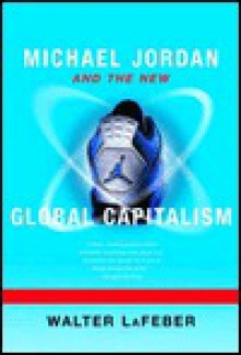 Michael Jordan and the New Global Capitalism - Walter F. LaFeber