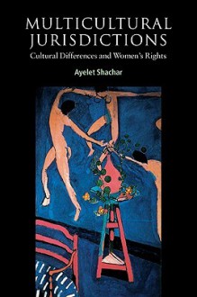 Multicultural Jurisdictions: Cultural Differences and Women's Rights - Ayelet Shachar